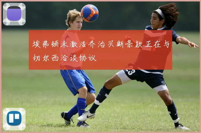 埃弗顿未激活乔治买断条款正在与切尔西洽谈协议