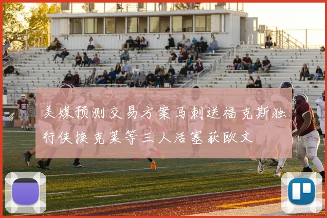 美媒预测交易方案马刺送福克斯独行侠换克莱等三人活塞获欧文