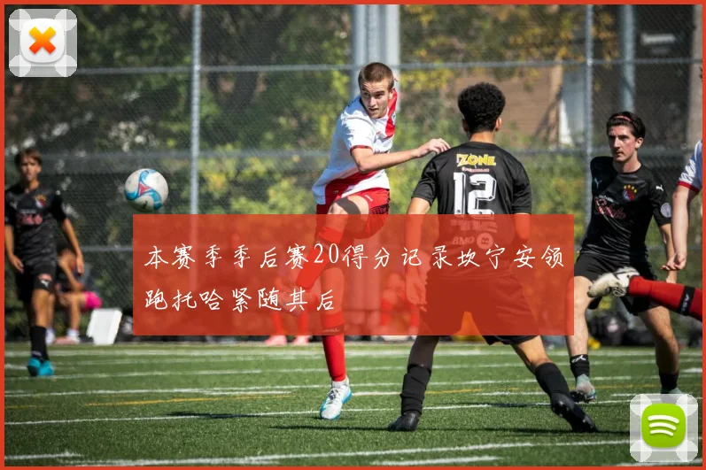 本赛季季后赛20得分记录坎宁安领跑托哈紧随其后