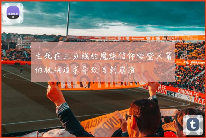 生死在三分线的魔球信仰哈登火箭的极端追求导致马刺崩溃